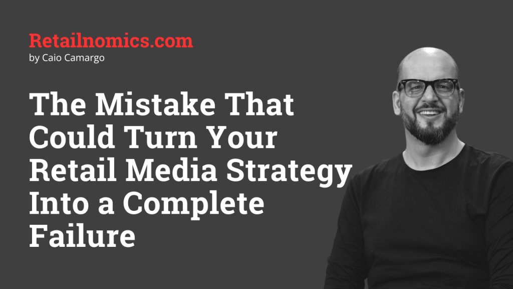 The Mistake That Could Turn Your Retail Media Strategy Into a Complete&nbsp;Failure
