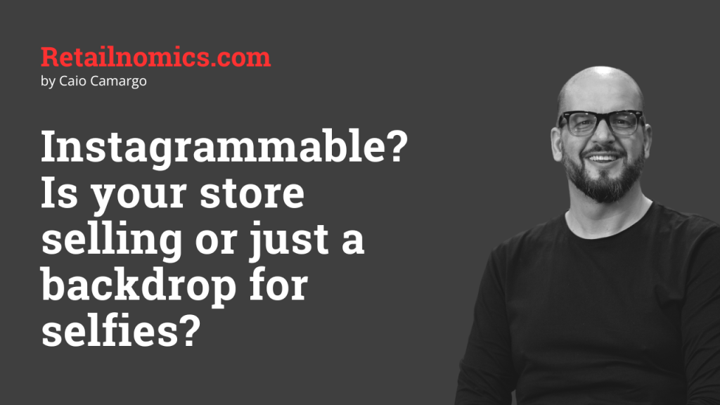 Instagrammable? Is your store selling or just a backdrop for selfies?