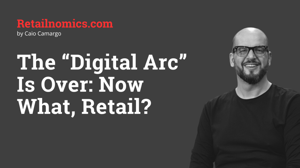 The “Digital Arc” Is Over: Now What,&nbsp;Retail?